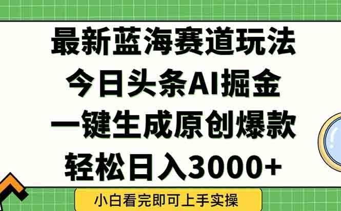 (6.14)今日头条2025年最新蓝海玩法，一键生成爆款，轻松实现矩阵日入3000+