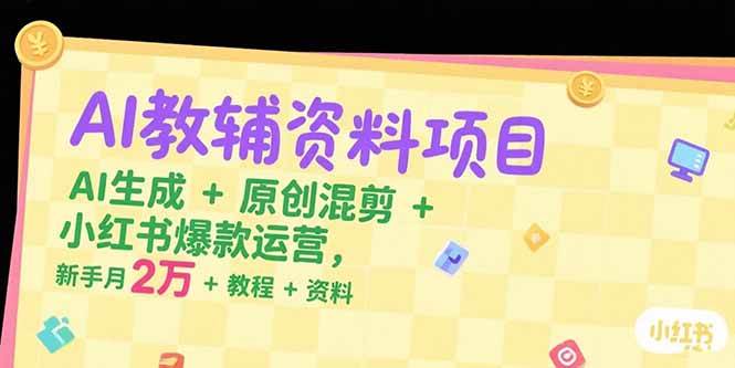 (7.11)AI教辅资料项目，AI生成+原创混剪+小红书爆款运营，新手月入2万+教程+资料