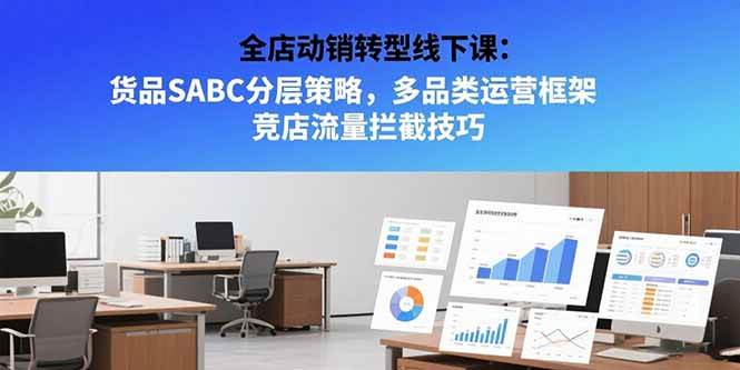 (7.19)全店动销转型线下课：货品SABC分层策略，多品类运营框架 竞店流量拦截技巧
