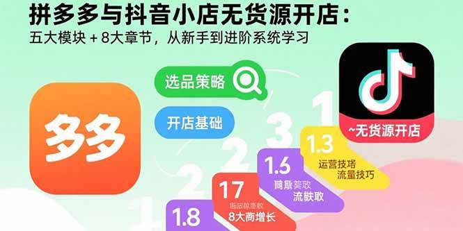(8.26)拼多多与抖音小店无货源开店：五大模块+8大章节，从新手到进阶系统学习