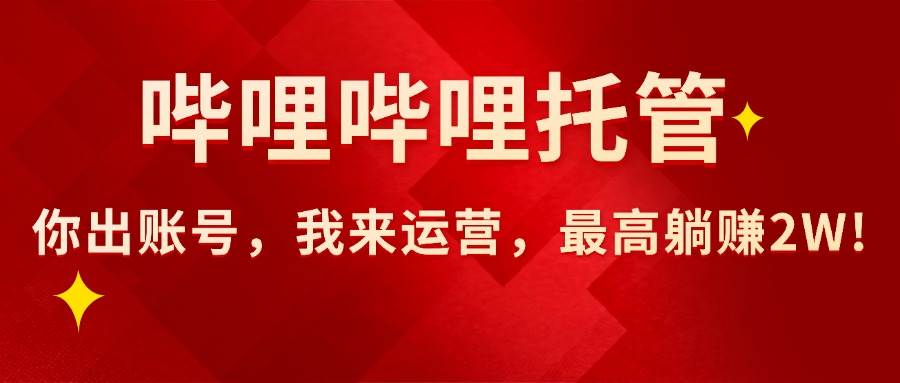 (8.27)【哔哩哔哩托管】AI短视频带货，你出账号，我来运营，最高躺赚2W!
