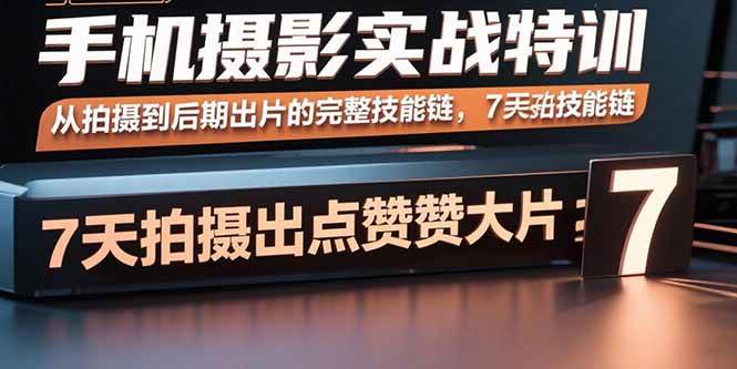 (9.9)手机摄影实战特训，从拍摄到后期出片的完整技能链，7天拍出点赞大片