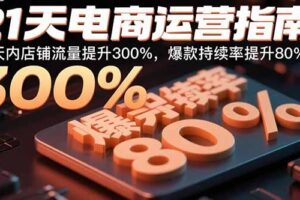 (9.10)21天电商运营指南：21天内店铺流量提升300%，爆款持续率提升80%