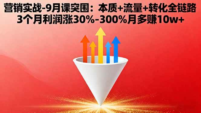 (10.2)营销实战-9月突围课:本质+流量+转化全链路 3个月利润涨30%-300%月多赚10w+