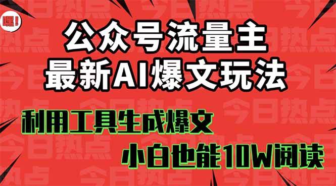 (10.1)公众号流量主掘金新玩法，利用AI工具发布爆文，小白也能篇篇10W+文章，