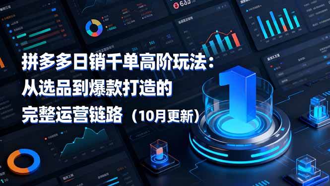 (10.28)拼多多日销千单高阶玩法：从选品到爆款打造的完整运营链路（10月更新）
