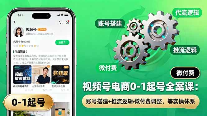 (10.14)视频号电商0-1起号全案课：账号搭建+推流逻辑+微付费调整，等实操体系
