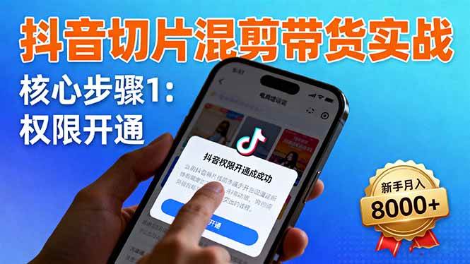 (10.20)抖音切片混剪带货实战：权限开通、商品挂车、混剪手法，新手月入8000+