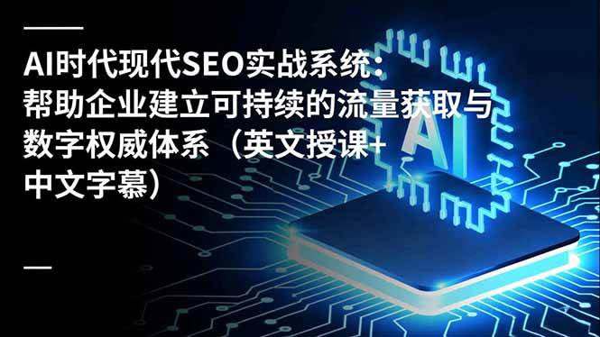 (12.6)AI时代现代SEO实战系统：帮助企业建立可持续的流量获取与数字权威体系（英文授课+中文字幕）